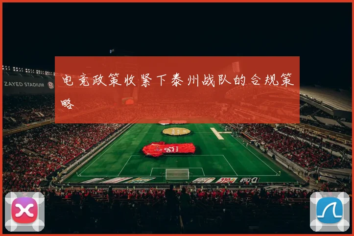电竞政策收紧下泰州战队的合规策略