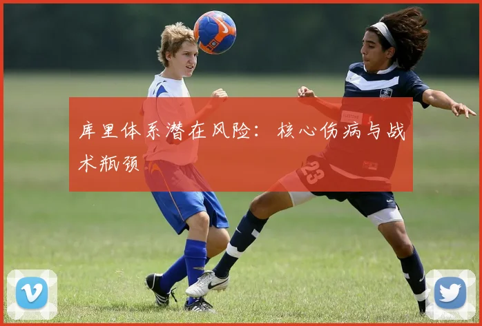 库里体系潜在风险：核心伤病与战术瓶颈