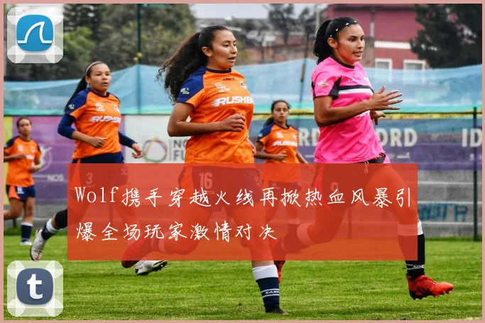 Wolf携手穿越火线再掀热血风暴引爆全场玩家激情对决