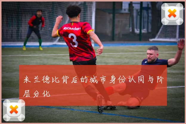米兰德比背后的城市身份认同与阶层分化