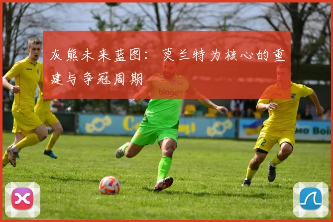 灰熊未来蓝图：莫兰特为核心的重建与争冠周期