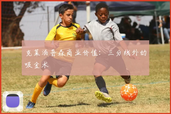 克莱汤普森商业价值：三分线外的吸金术