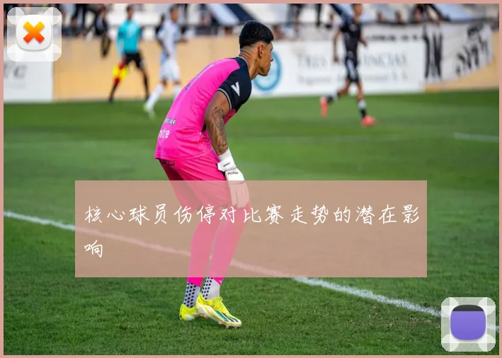 核心球员伤停对比赛走势的潜在影响