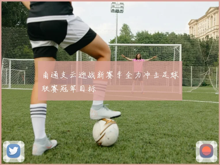 南通支云迎战新赛季全力冲击足球联赛冠军目标
