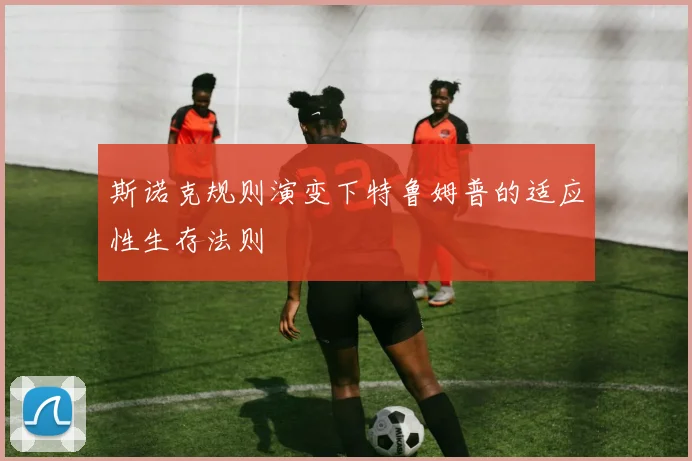 斯诺克规则演变下特鲁姆普的适应性生存法则