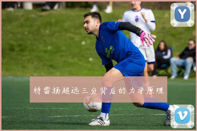 特雷杨超远三分背后的力学原理
