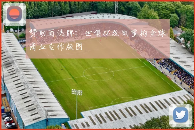 赞助商洗牌：世俱杯改制重构全球商业合作版图