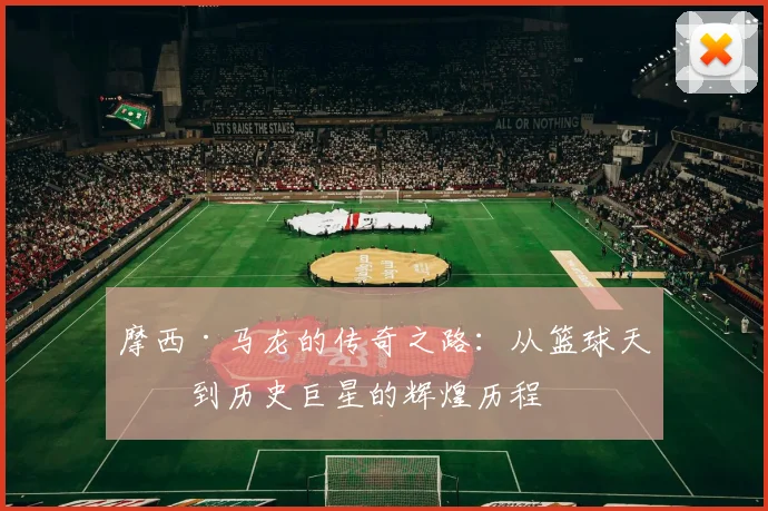 摩西·马龙的传奇之路：从篮球天才到历史巨星的辉煌历程