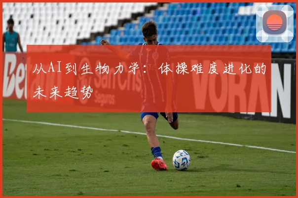从AI到生物力学：体操难度进化的未来趋势