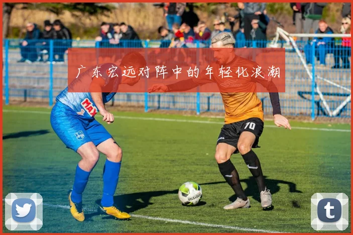 广东宏远对阵中的年轻化浪潮