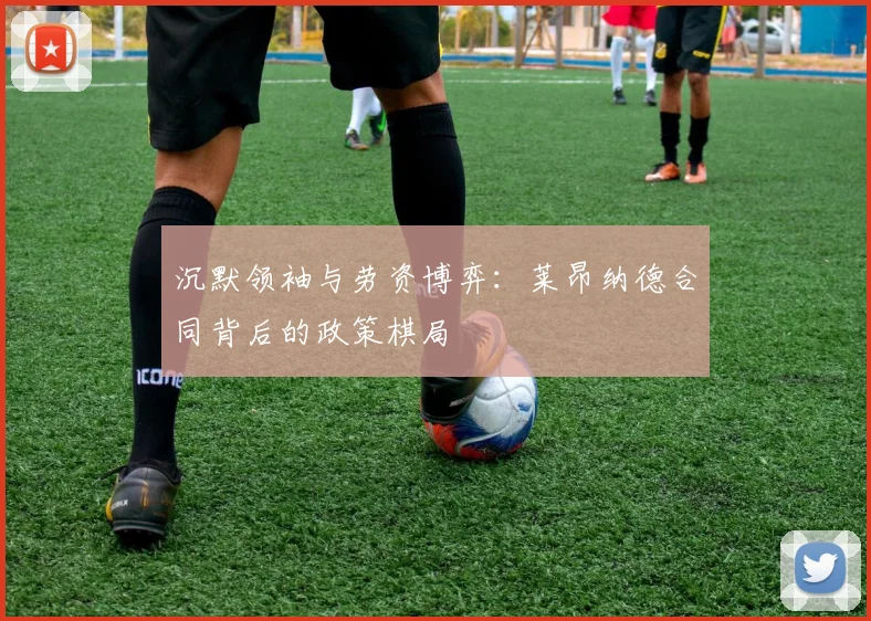 沉默领袖与劳资博弈：莱昂纳德合同背后的政策棋局