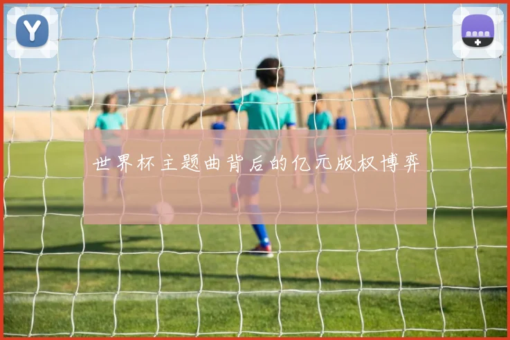 世界杯主题曲背后的亿元版权博弈