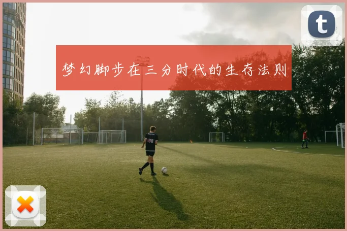 梦幻脚步在三分时代的生存法则