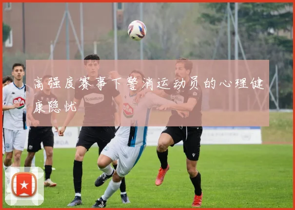 高强度赛事下警消运动员的心理健康隐忧
