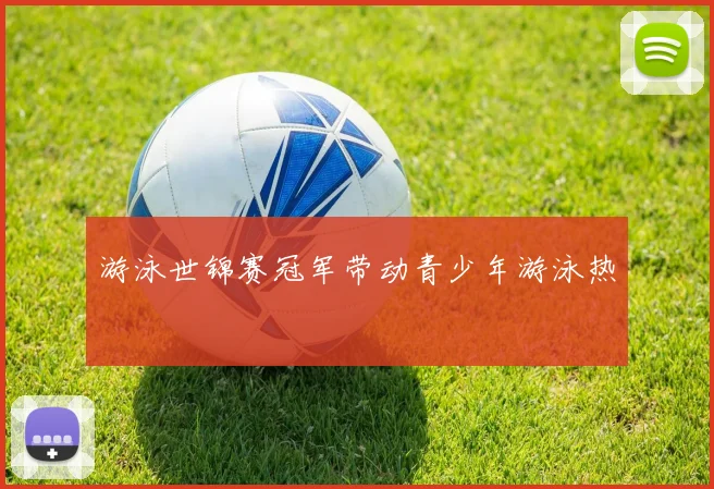 游泳世锦赛冠军带动青少年游泳热