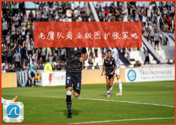 老鹰队商业版图扩张策略