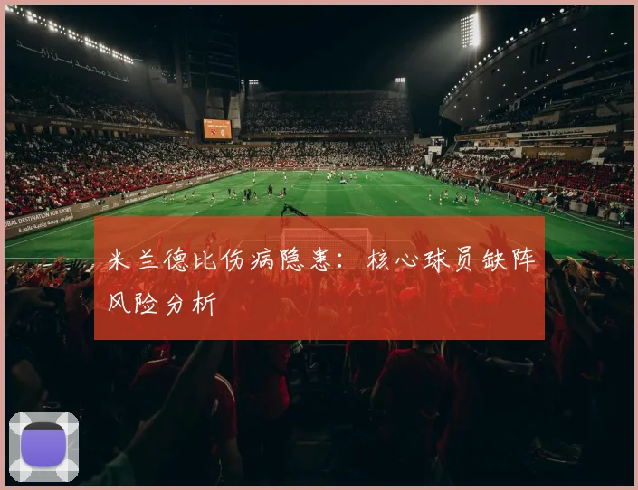 米兰德比伤病隐患：核心球员缺阵风险分析