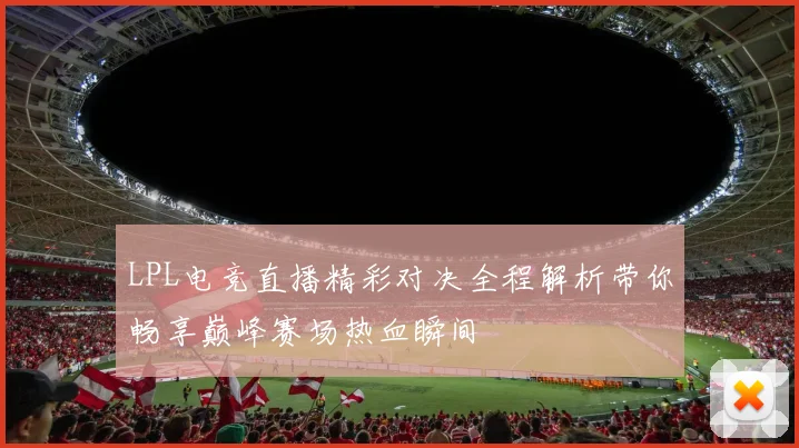 LPL电竞直播精彩对决全程解析带你畅享巅峰赛场热血瞬间