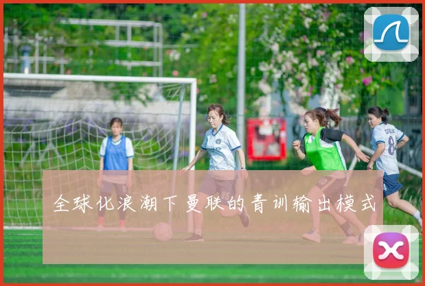 全球化浪潮下曼联的青训输出模式