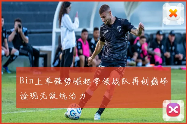 Bin上单强势崛起带领战队再创巅峰诠现无敌统治力